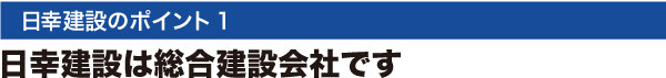 日幸建設のポイント1:日幸建設は総合建設会社です