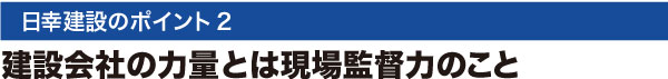 日幸建設のポイント2:建設会社の力量とは現場監督力のこと
