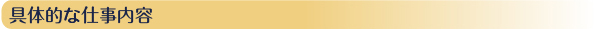 具体的な仕事内容